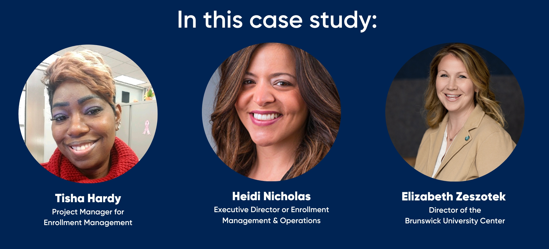 in this case study: Tisha Hardy — Project Manager for Enrollment Management, Heidi Nicholas — Executive Director or Enrollment Management & Operations, and Elizabeth Zestozek, Director of the Brunswick University Center